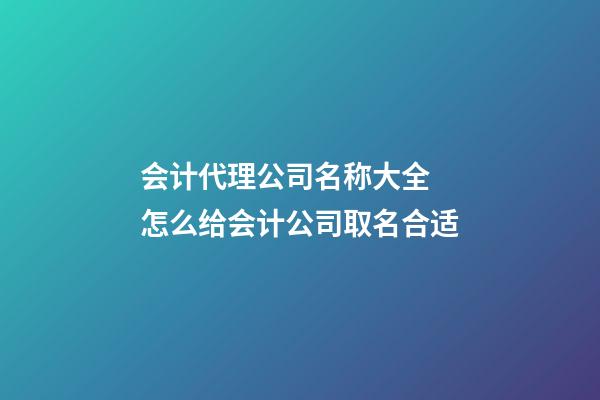 会计代理公司名称大全 怎么给会计公司取名合适